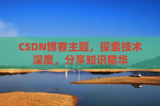 CSDN博客主题,探索技术深度,分享知识精华 CSDN博客主题,探索技术深度,分享知识精华