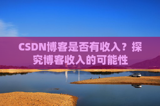 CSDN博客是否有收入?探究博客收入的可能性